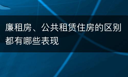 廉租房、公共租赁住房的区别都有哪些表现