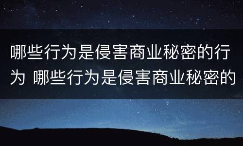 哪些行为是侵害商业秘密的行为 哪些行为是侵害商业秘密的行为呢