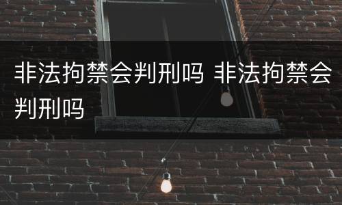 非法拘禁会判刑吗 非法拘禁会判刑吗
