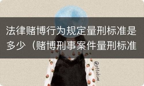 法律赌博行为规定量刑标准是多少（赌博刑事案件量刑标准）