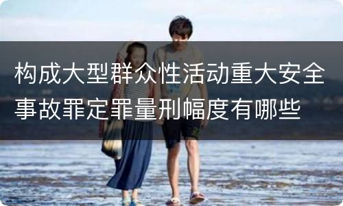 构成大型群众性活动重大安全事故罪定罪量刑幅度有哪些