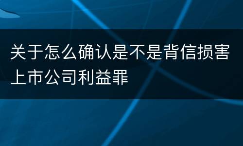 关于怎么确认是不是背信损害上市公司利益罪