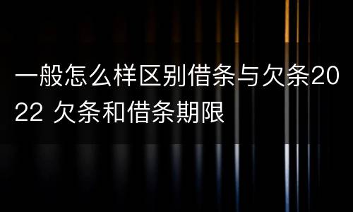 一般怎么样区别借条与欠条2022 欠条和借条期限