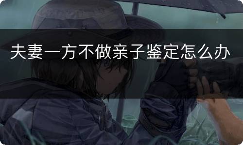 夫妻一方不做亲子鉴定怎么办