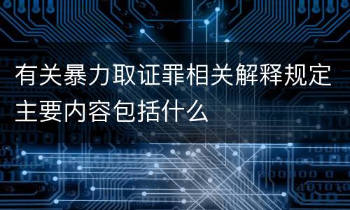 有关暴力取证罪相关解释规定主要内容包括什么