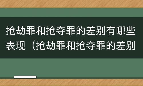 抢劫罪和抢夺罪的差别有哪些表现（抢劫罪和抢夺罪的差别有哪些表现形式）