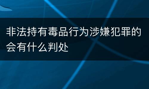 非法持有毒品行为涉嫌犯罪的会有什么判处