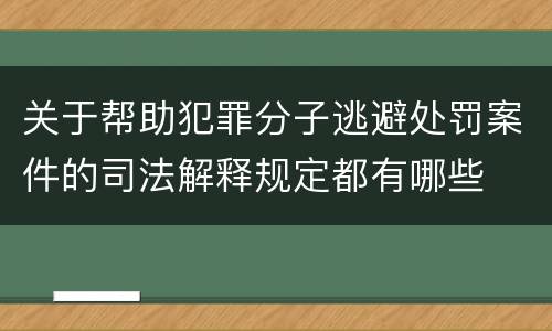 关于帮助犯罪分子逃避处罚案件的司法解释规定都有哪些