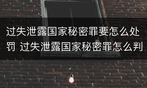 过失泄露国家秘密罪要怎么处罚 过失泄露国家秘密罪怎么判
