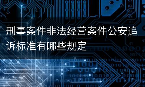 刑事案件非法经营案件公安追诉标准有哪些规定