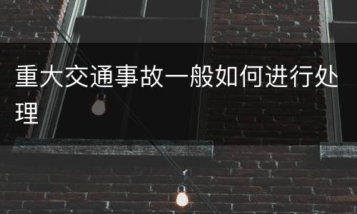 重大交通事故一般如何进行处理