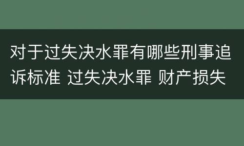 对于过失决水罪有哪些刑事追诉标准 过失决水罪 财产损失标准
