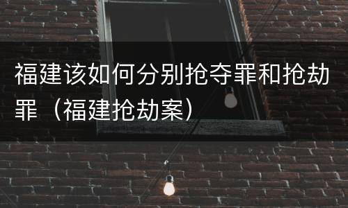 福建该如何分别抢夺罪和抢劫罪（福建抢劫案）