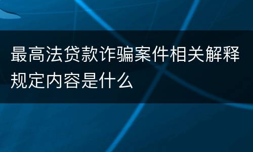 最高法贷款诈骗案件相关解释规定内容是什么