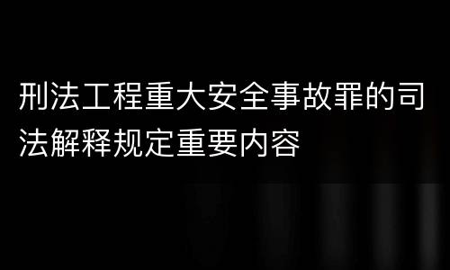 刑法工程重大安全事故罪的司法解释规定重要内容