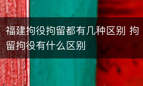 福建拘役拘留都有几种区别 拘留拘役有什么区别