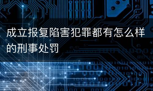成立报复陷害犯罪都有怎么样的刑事处罚