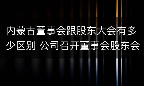 内蒙古董事会跟股东大会有多少区别 公司召开董事会股东会