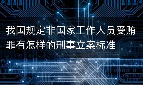 我国规定非国家工作人员受贿罪有怎样的刑事立案标准