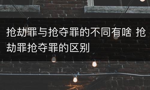 抢劫罪与抢夺罪的不同有啥 抢劫罪抢夺罪的区别