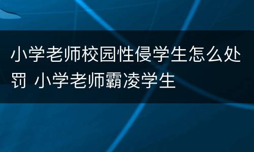 小学老师校园性侵学生怎么处罚 小学老师霸凌学生