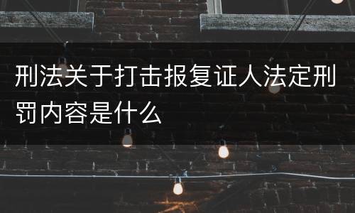 刑法关于打击报复证人法定刑罚内容是什么