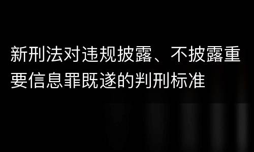 新刑法对违规披露、不披露重要信息罪既遂的判刑标准