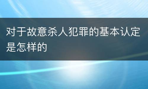 对于故意杀人犯罪的基本认定是怎样的