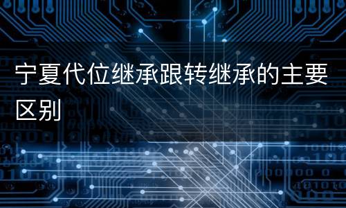 宁夏代位继承跟转继承的主要区别