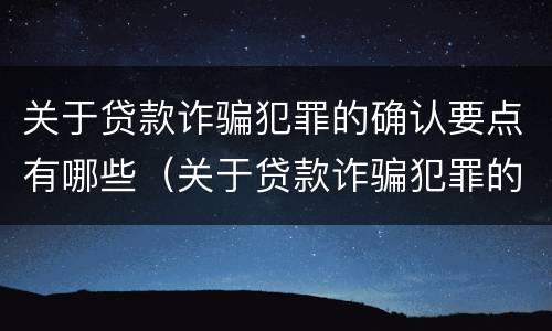 关于贷款诈骗犯罪的确认要点有哪些（关于贷款诈骗犯罪的确认要点有哪些要求）