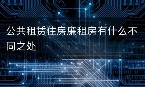 公共租赁住房廉租房有什么不同之处