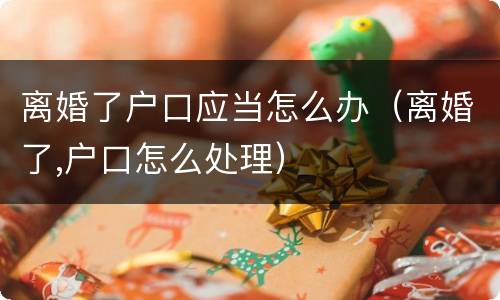 离婚了户口应当怎么办（离婚了,户口怎么处理）