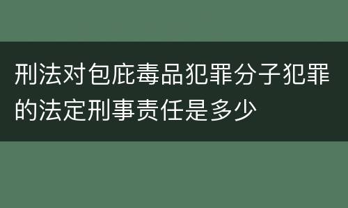 刑法对包庇毒品犯罪分子犯罪的法定刑事责任是多少