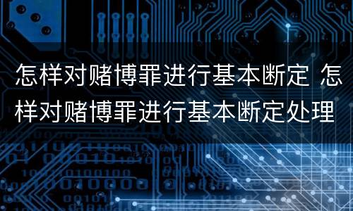 怎样对赌博罪进行基本断定 怎样对赌博罪进行基本断定处理