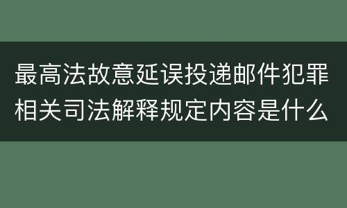 最高法故意延误投递邮件犯罪相关司法解释规定内容是什么