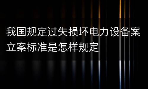 我国规定过失损坏电力设备案立案标准是怎样规定