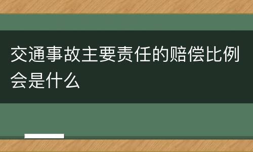 交通事故主要责任的赔偿比例会是什么