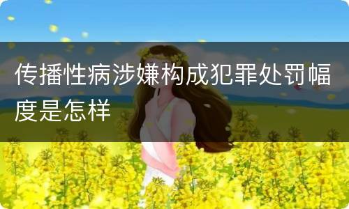 传播性病涉嫌构成犯罪处罚幅度是怎样