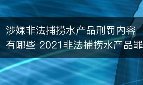涉嫌非法捕捞水产品刑罚内容有哪些 2021非法捕捞水产品罪