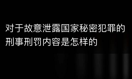 对于故意泄露国家秘密犯罪的刑事刑罚内容是怎样的