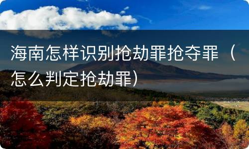 海南怎样识别抢劫罪抢夺罪（怎么判定抢劫罪）