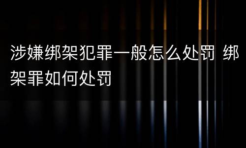 涉嫌绑架犯罪一般怎么处罚 绑架罪如何处罚