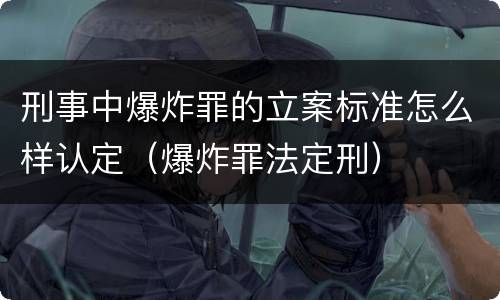 刑事中爆炸罪的立案标准怎么样认定（爆炸罪法定刑）