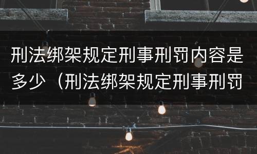 刑法绑架规定刑事刑罚内容是多少（刑法绑架规定刑事刑罚内容是多少条）