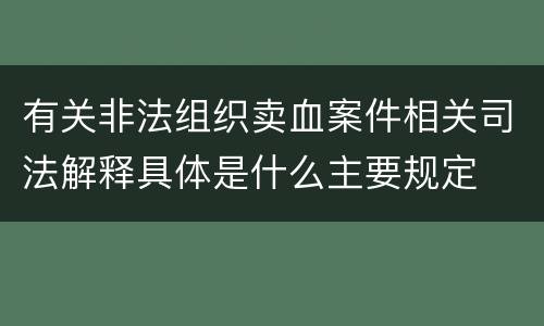 有关非法组织卖血案件相关司法解释具体是什么主要规定