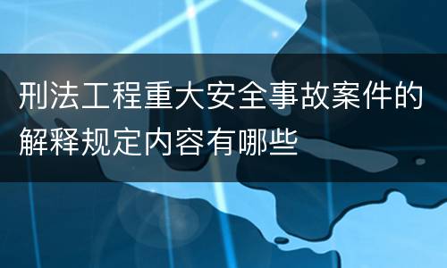 刑法工程重大安全事故案件的解释规定内容有哪些