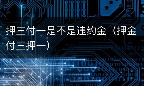 押三付一是不是违约金(押金付三押一)