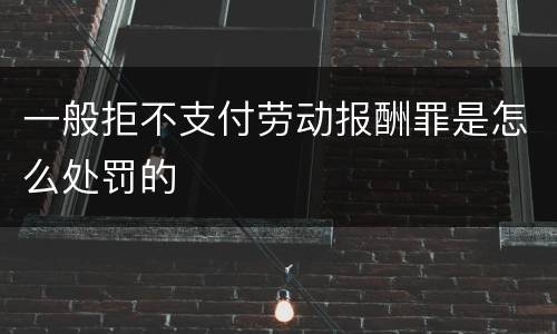 一般拒不支付劳动报酬罪是怎么处罚的