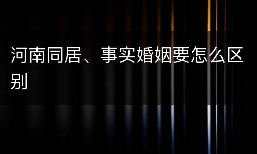 河南同居、事实婚姻要怎么区别