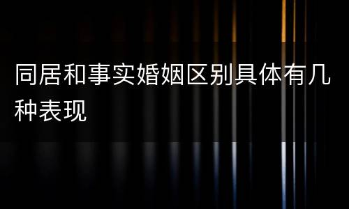同居和事实婚姻区别具体有几种表现